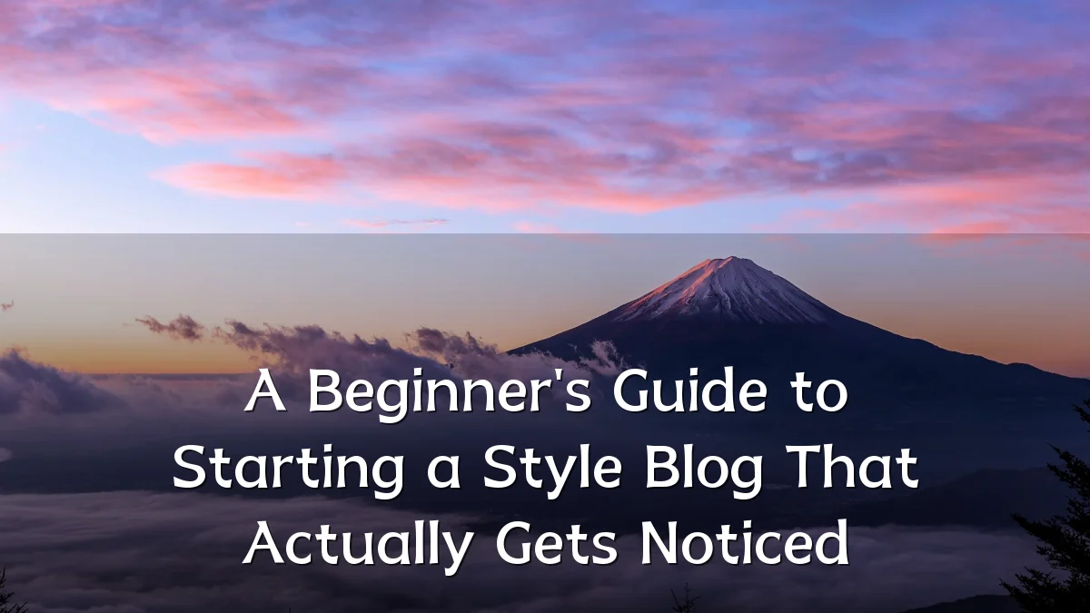 A Beginner's Guide to Starting a Style Blog That Actually Gets Noticed