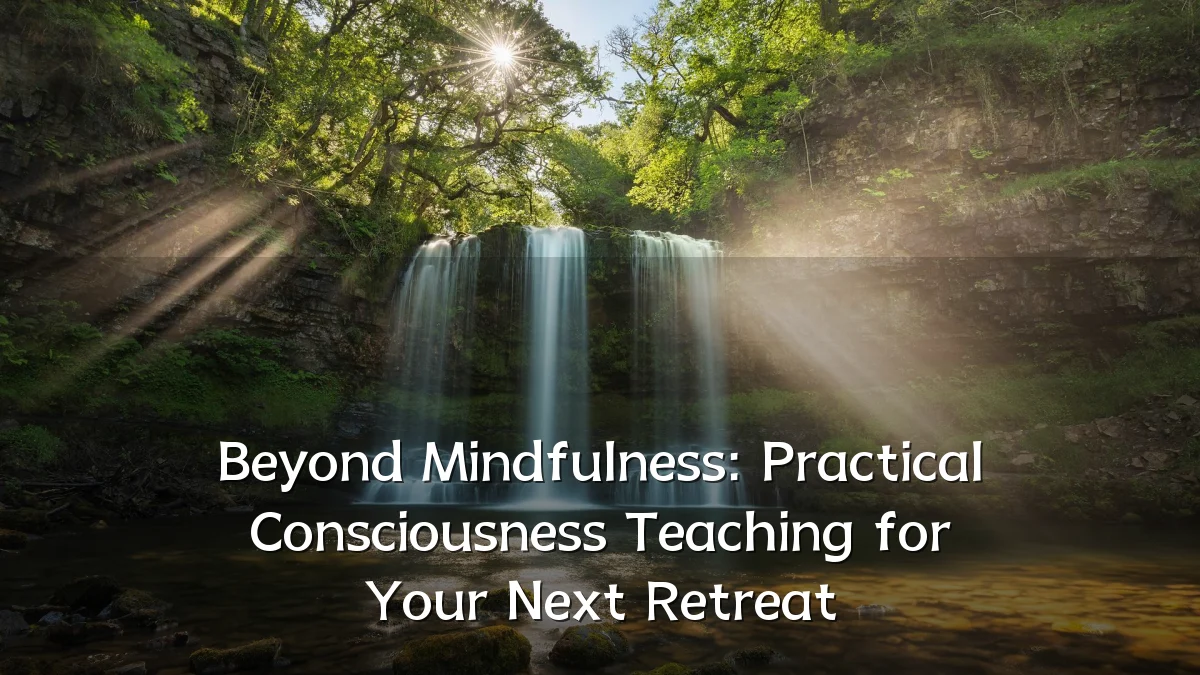Beyond Mindfulness: Practical Consciousness Teaching for Your Next Retreat