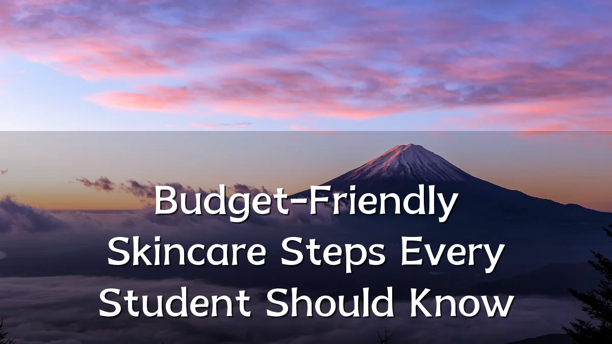 Budget-Friendly Skincare Steps Every Student Should Know