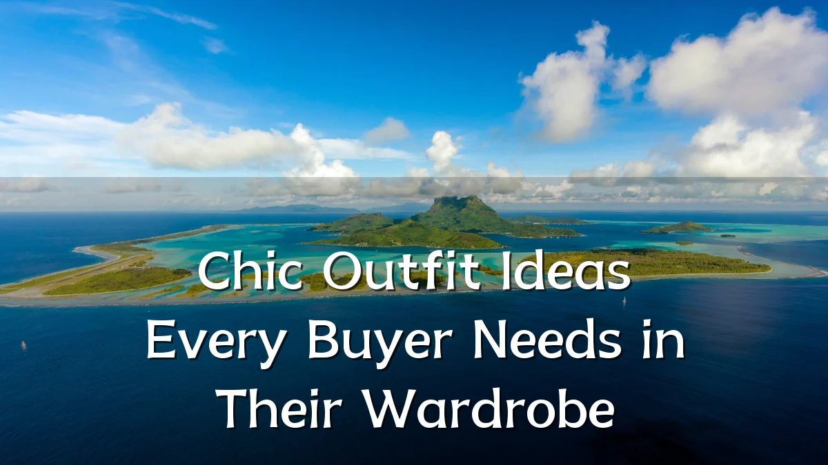 Chic Outfit Ideas Every Buyer Needs in Their Wardrobe