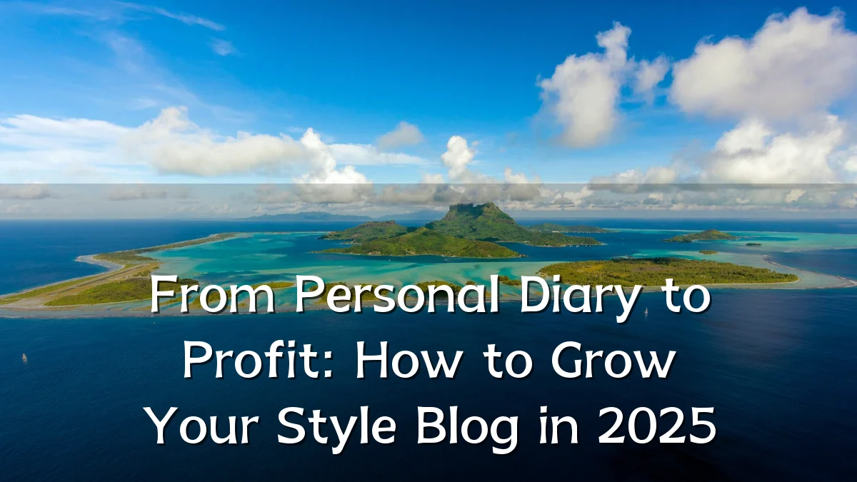 From Personal Diary to Profit: How to Grow Your Style Blog in 2025
