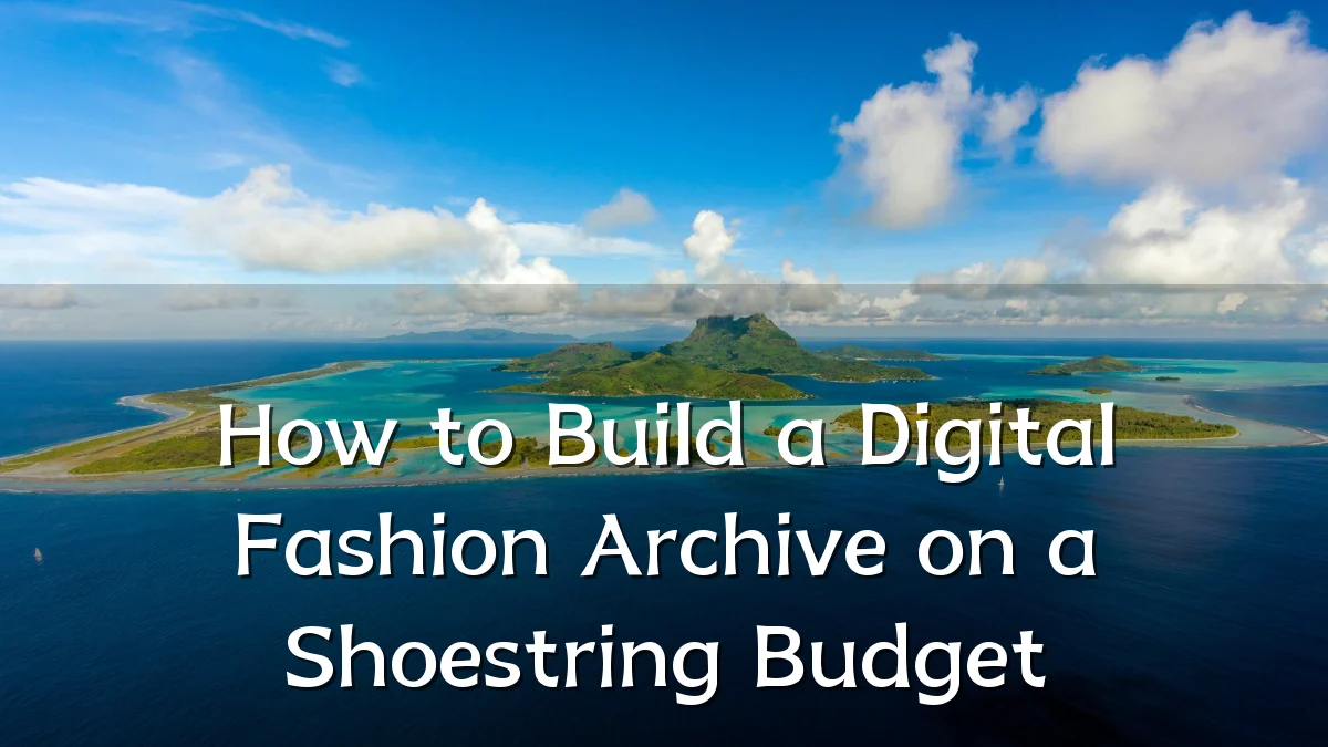 How to Build a Digital Fashion Archive on a Shoestring Budget