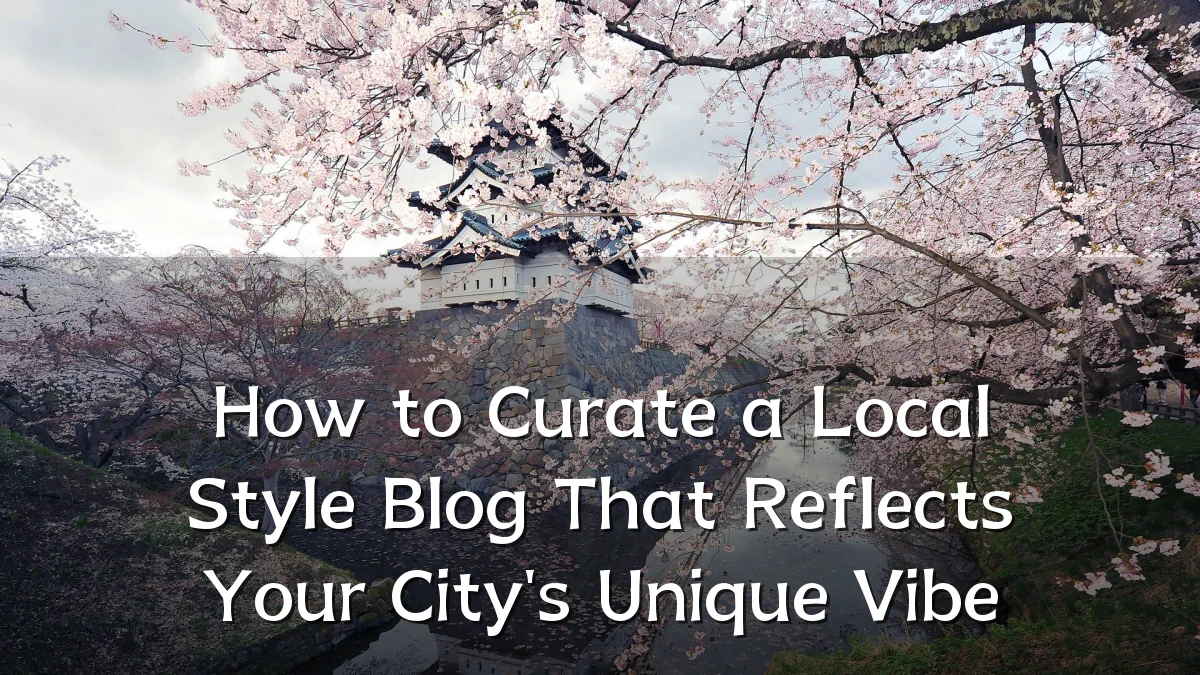 How to Curate a Local Style Blog That Reflects Your City's Unique Vibe