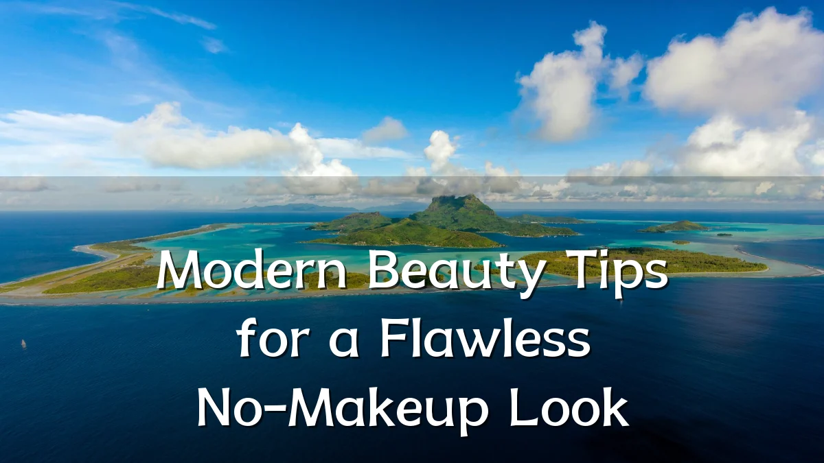 Modern Beauty Tips for a Flawless No-Makeup Look