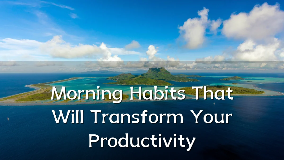 Morning Habits That Will Transform Your Productivity