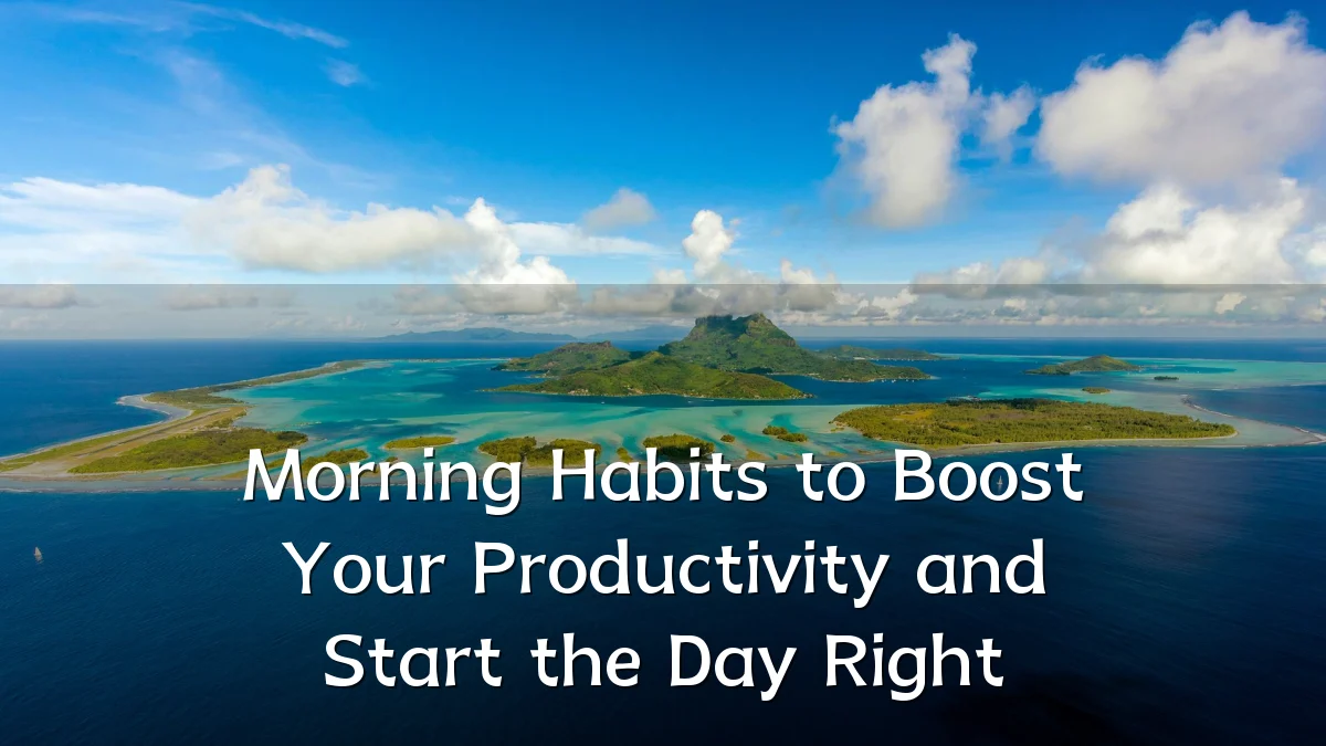 Morning Habits to Boost Your Productivity and Start the Day Right
