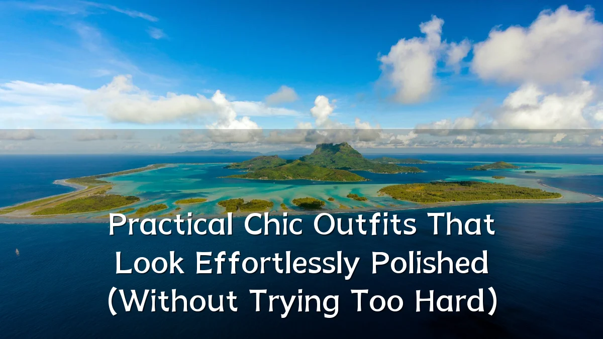 Practical Chic Outfits That Look Effortlessly Polished (Without Trying Too Hard)