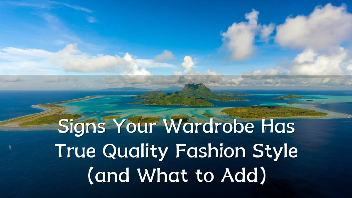 Signs Your Wardrobe Has True Quality Fashion Style (and What to Add)