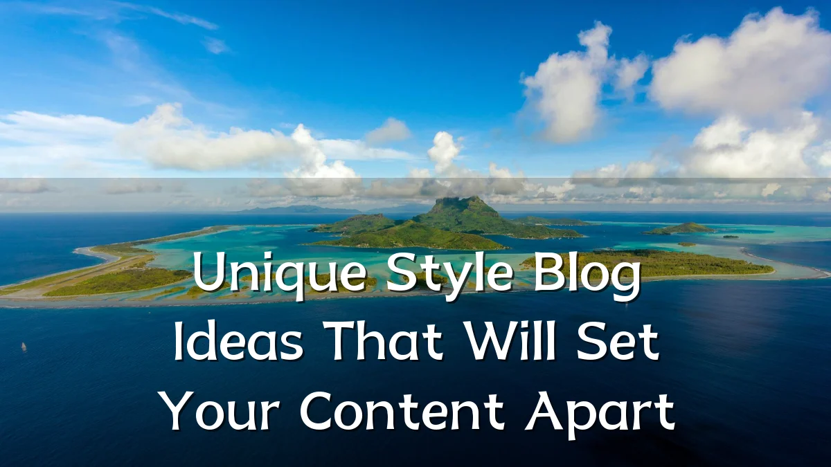 Unique Style Blog Ideas That Will Set Your Content Apart