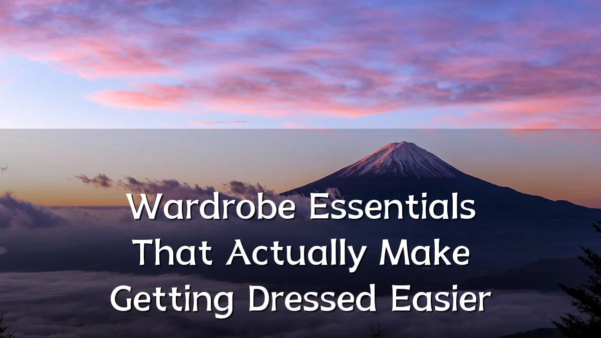 Wardrobe Essentials That Actually Make Getting Dressed Easier