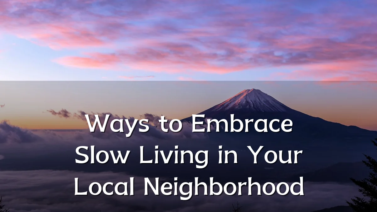 Ways to Embrace Slow Living in Your Local Neighborhood