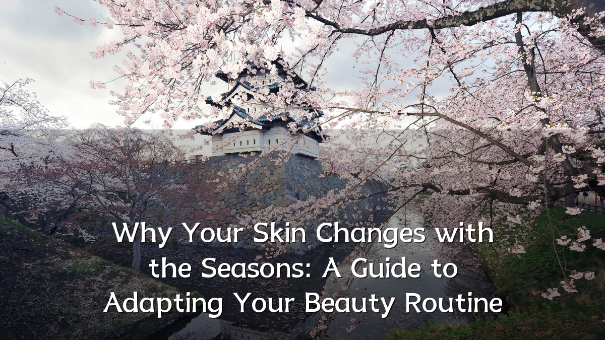 Why Your Skin Changes with the Seasons: A Guide to Adapting Your Beauty Routine