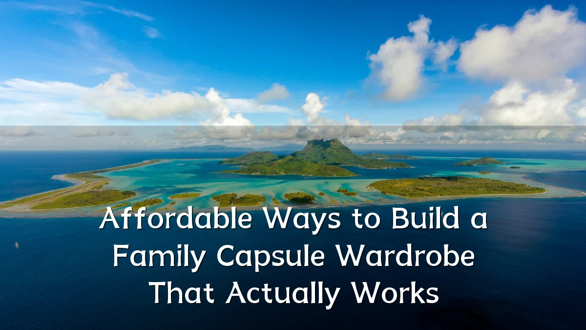 Affordable Ways to Build a Family Capsule Wardrobe That Actually Works