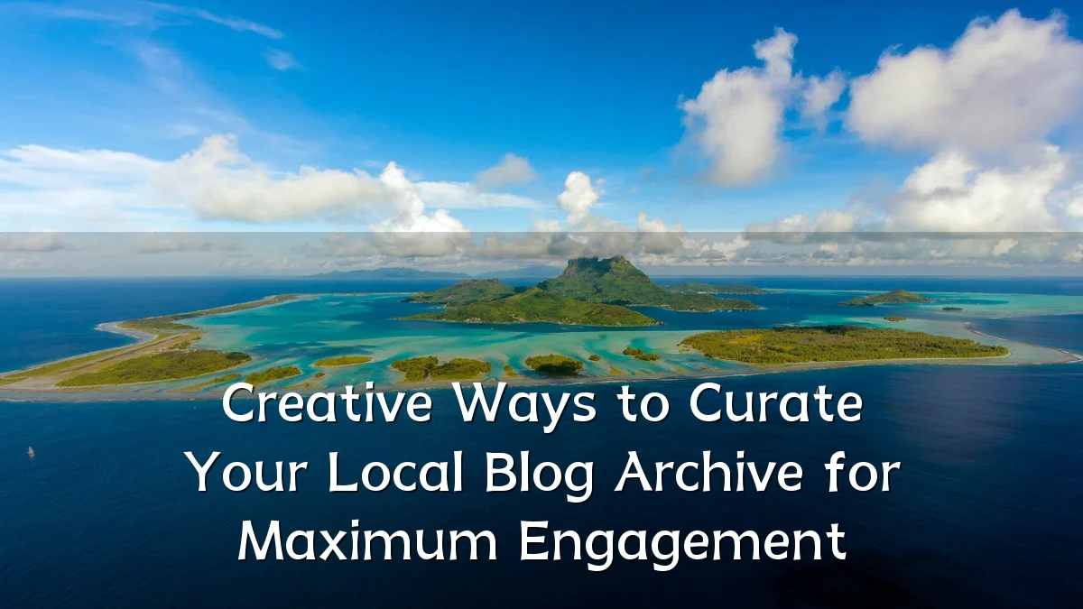 Creative Ways to Curate Your Local Blog Archive for Maximum Engagement