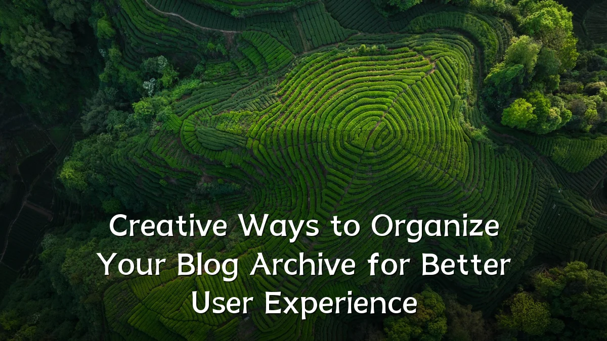 Creative Ways to Organize Your Blog Archive for Better User Experience