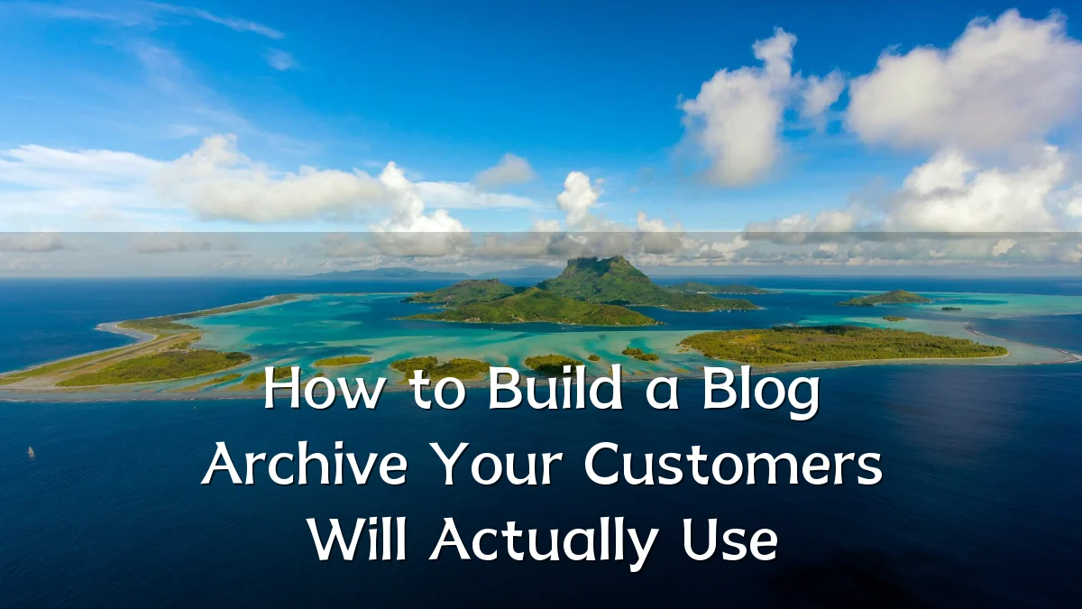 How to Build a Blog Archive Your Customers Will Actually Use