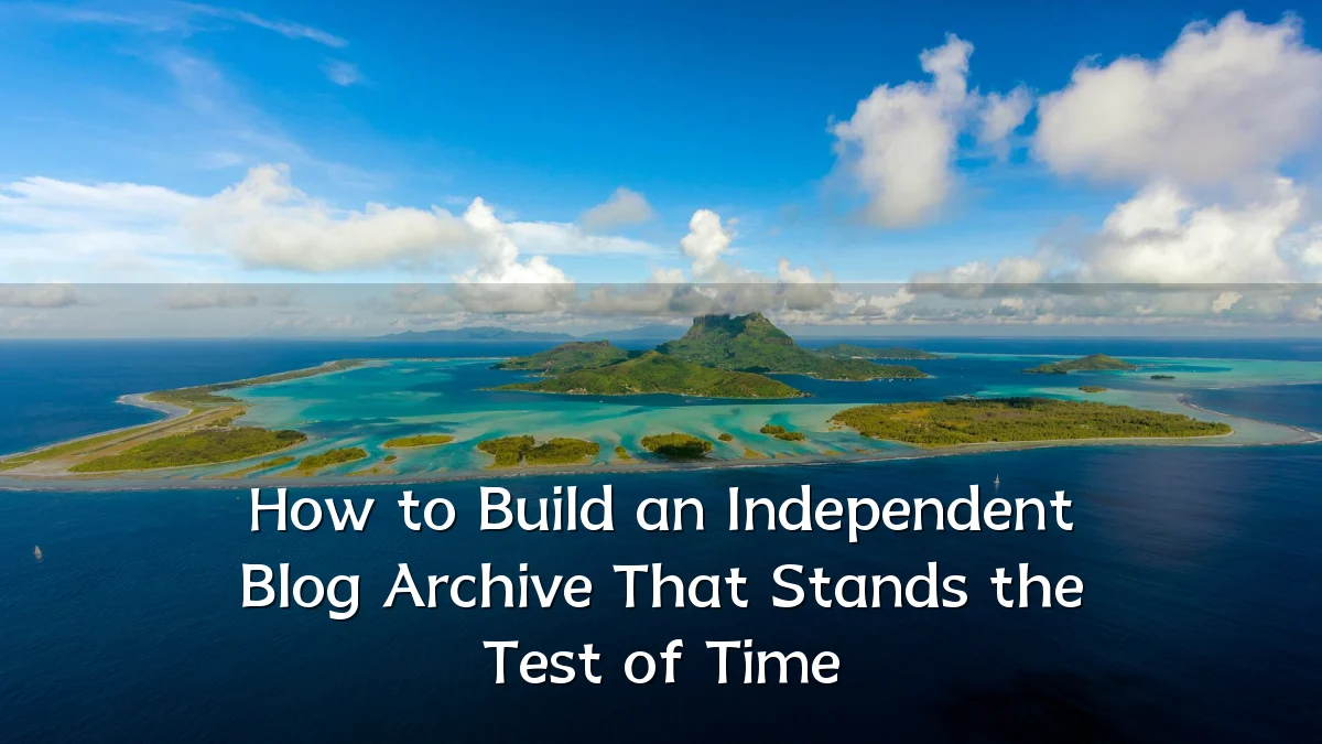 How to Build an Independent Blog Archive That Stands the Test of Time