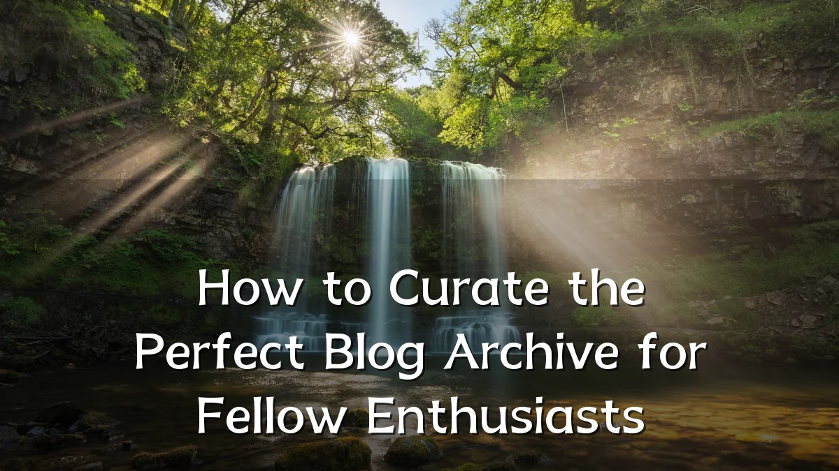 How to Curate the Perfect Blog Archive for Fellow Enthusiasts