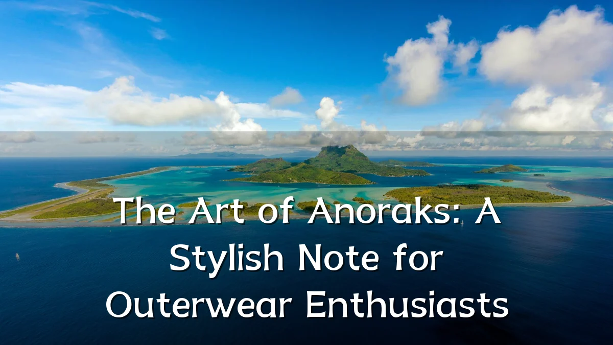 The Art of Anoraks: A Stylish Note for Outerwear Enthusiasts