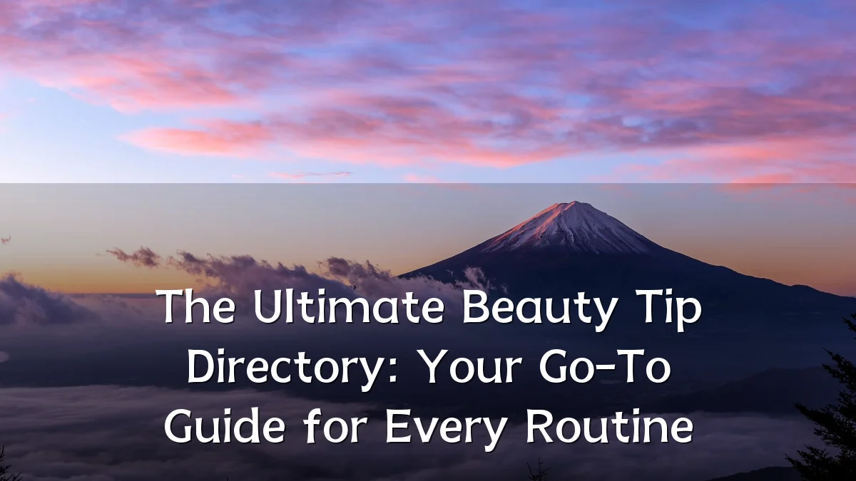 The Ultimate Beauty Tip Directory: Your Go-To Guide for Every Routine
