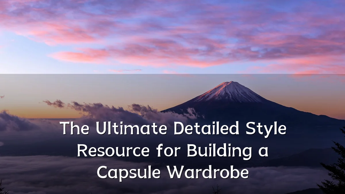 The Ultimate Detailed Style Resource for Building a Capsule Wardrobe