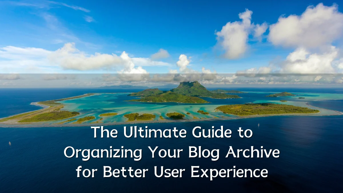 The Ultimate Guide to Organizing Your Blog Archive for Better User Experience