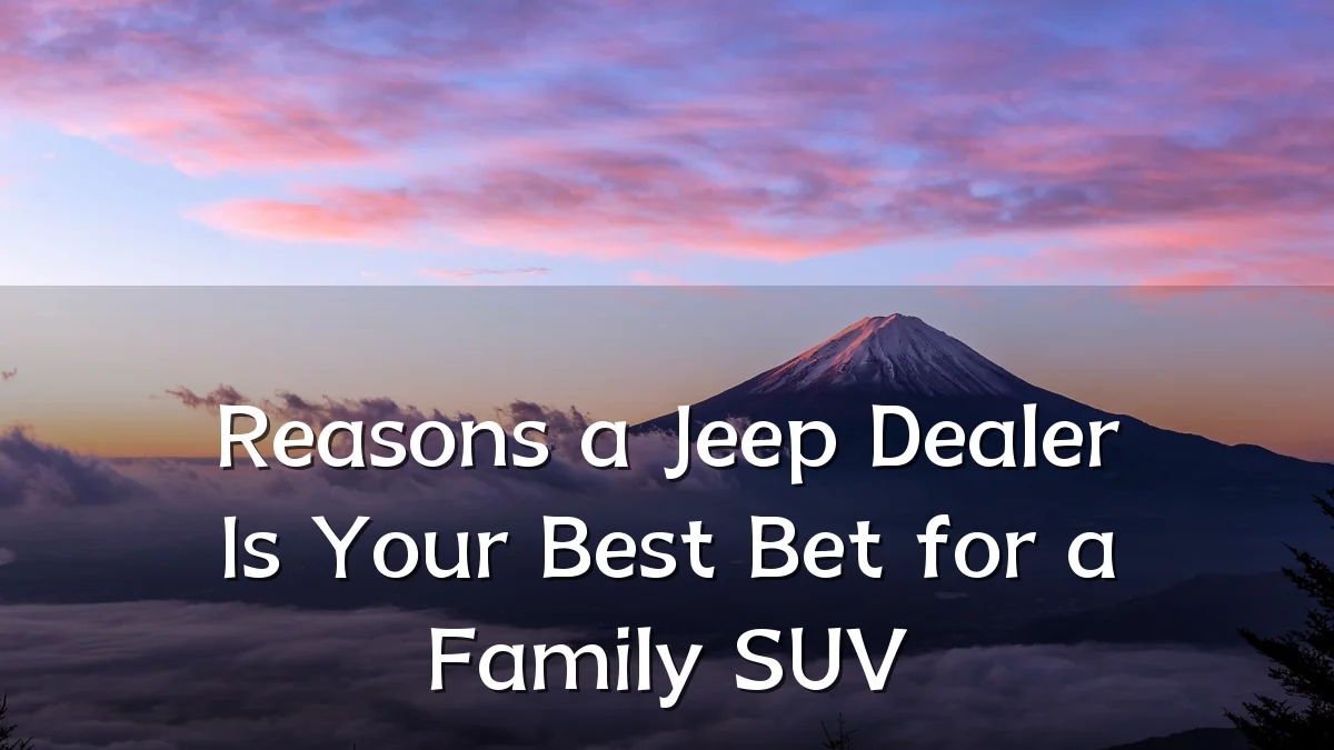 Reasons a Jeep Dealer Is Your Best Bet for a Family SUV
