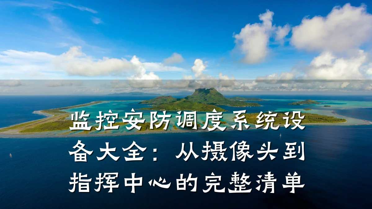 监控安防调度系统设备大全:从摄像头到指挥中心的完整清单